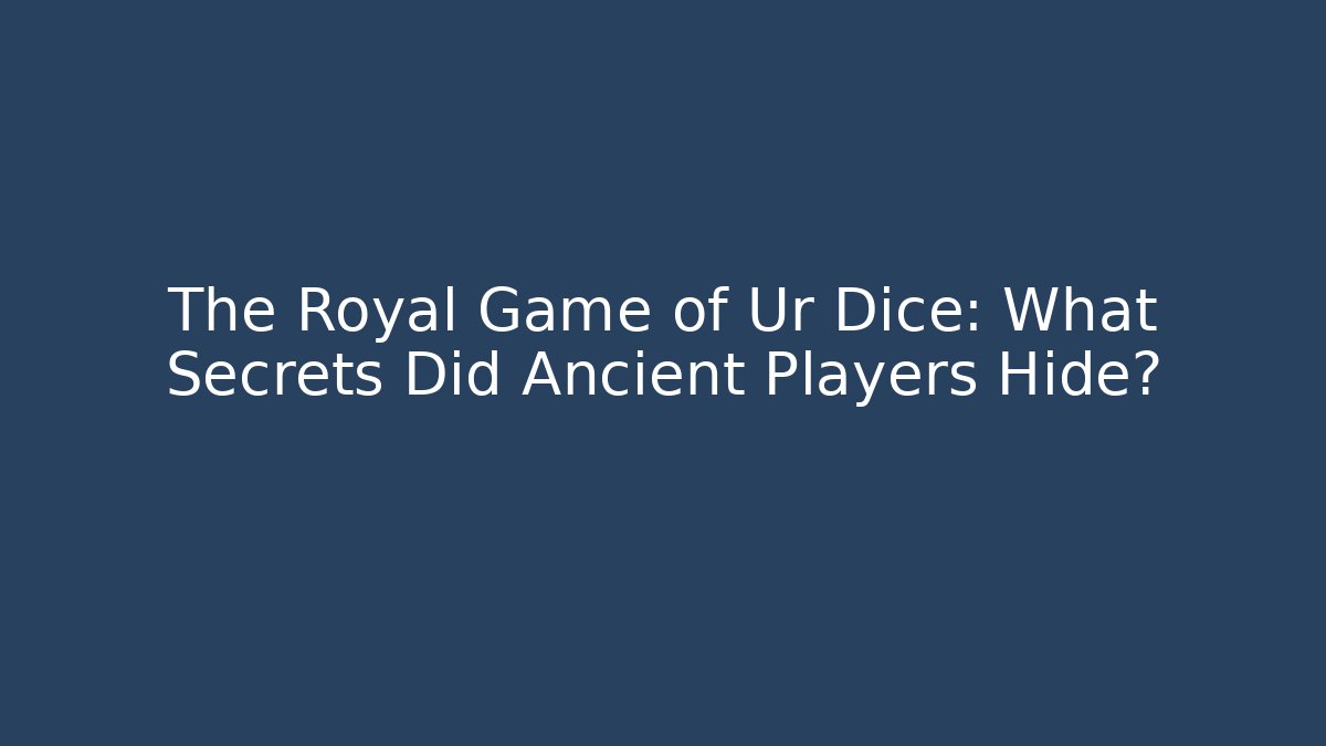 The Royal Game of Ur Dice: What Secrets Did Ancient Players Hide?
