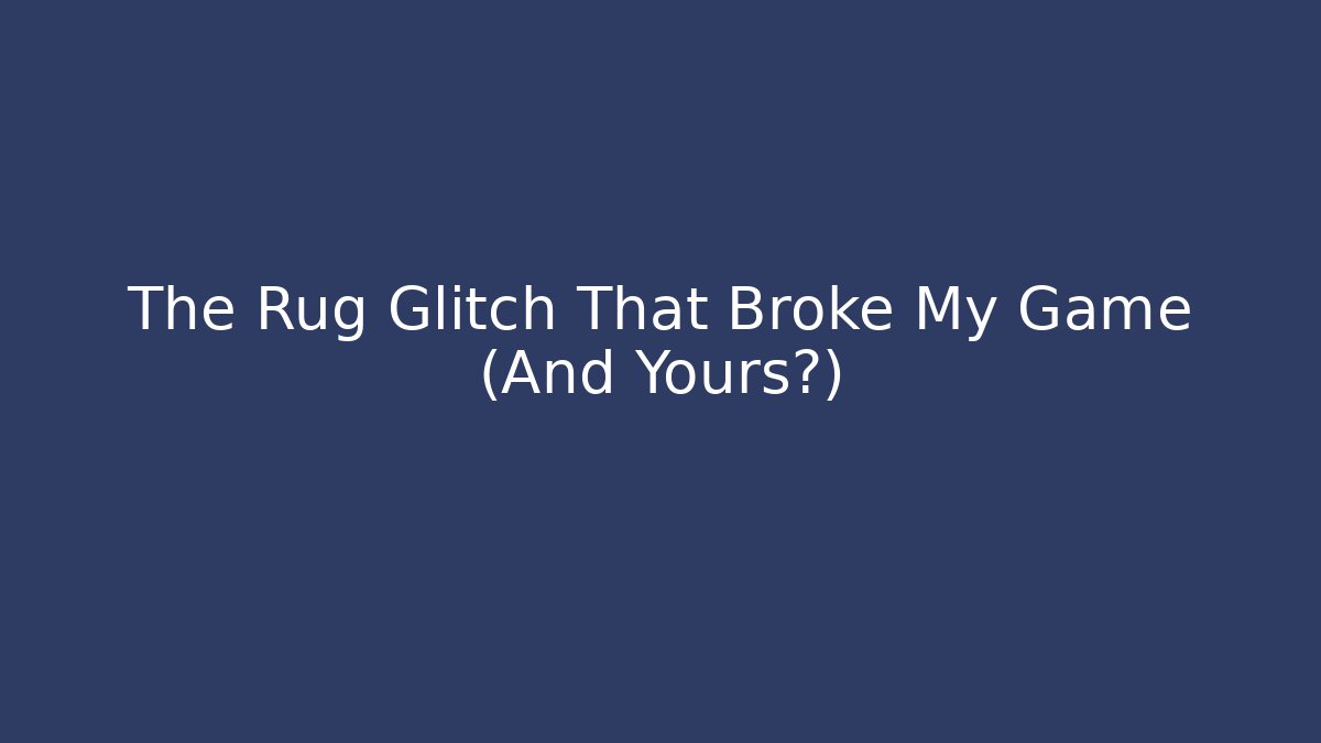 The Rug Glitch That Broke My Game (And Yours?)