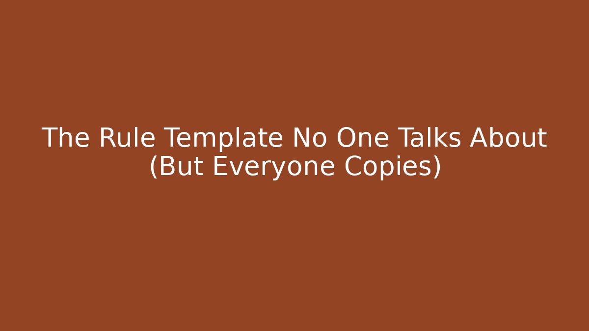 The Rule Template No One Talks About (But Everyone Copies)