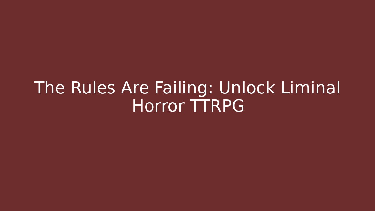 The Rules Are Failing: Unlock Liminal Horror TTRPG