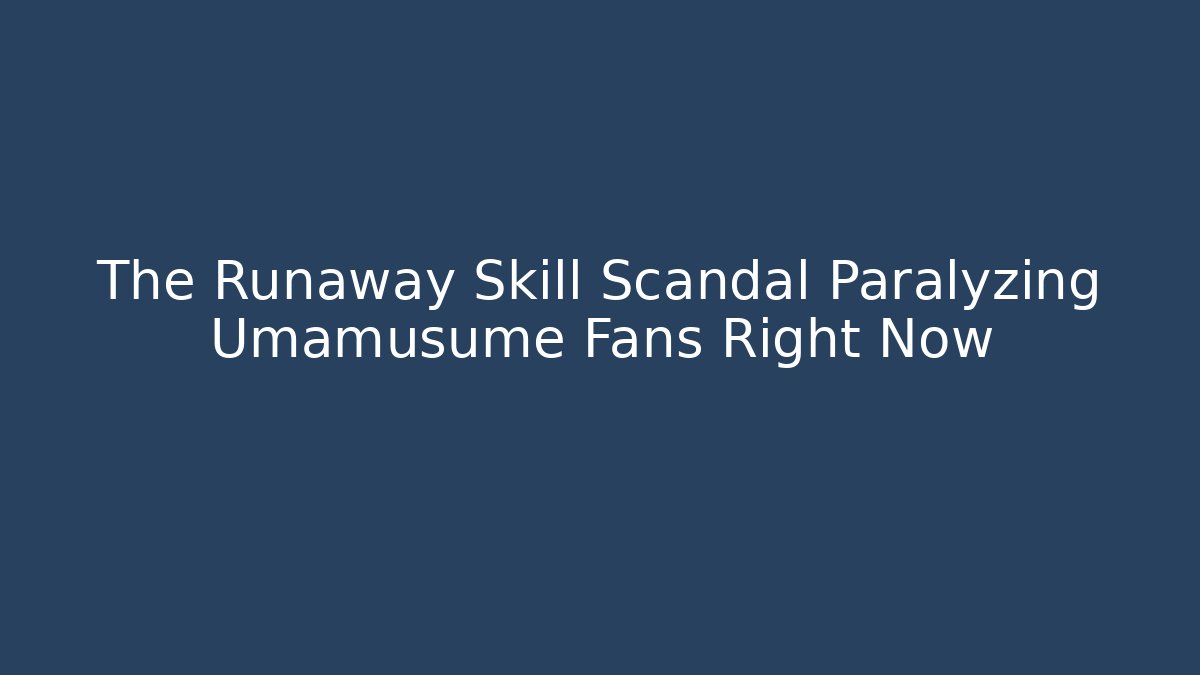 The Runaway Skill Scandal Paralyzing Umamusume Fans Right Now