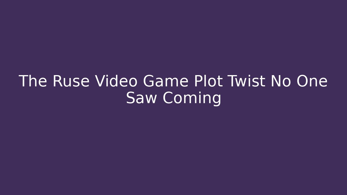 The Ruse Video Game Plot Twist No One Saw Coming