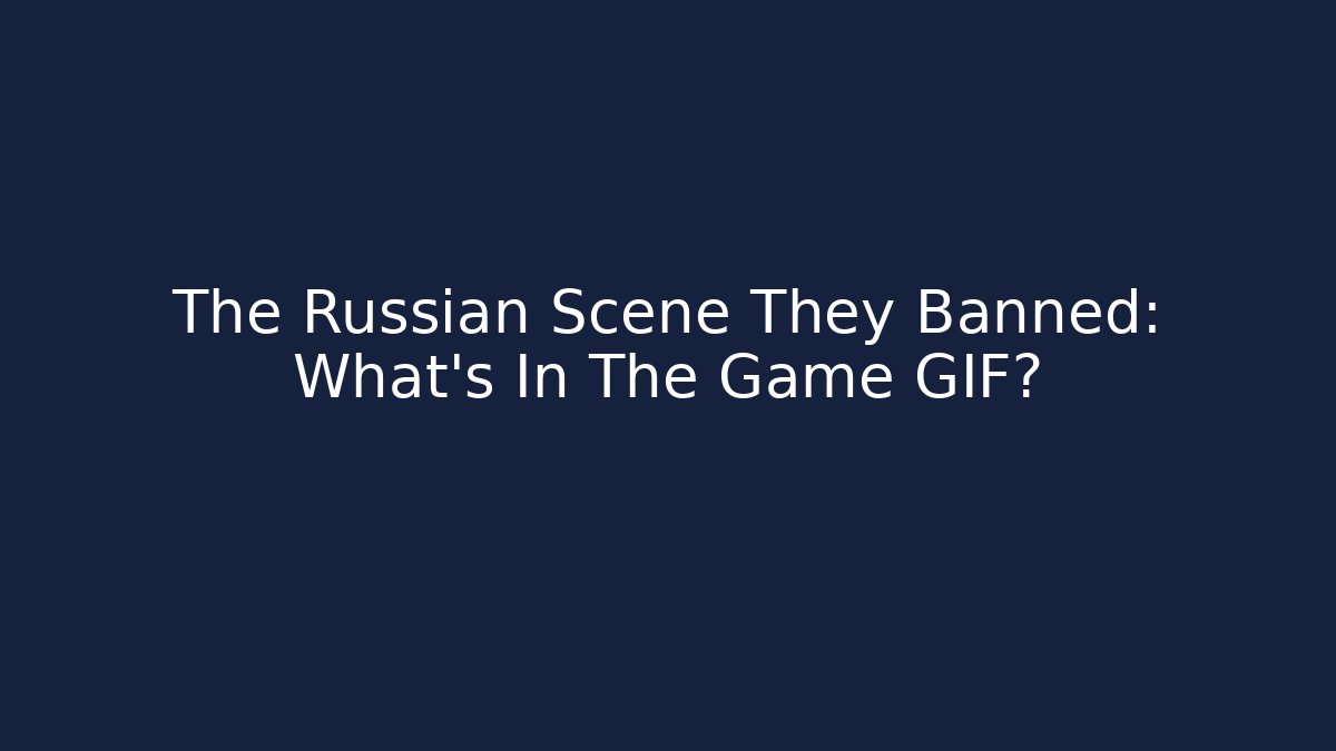 The Russian Scene They Banned: What's In The Game GIF?