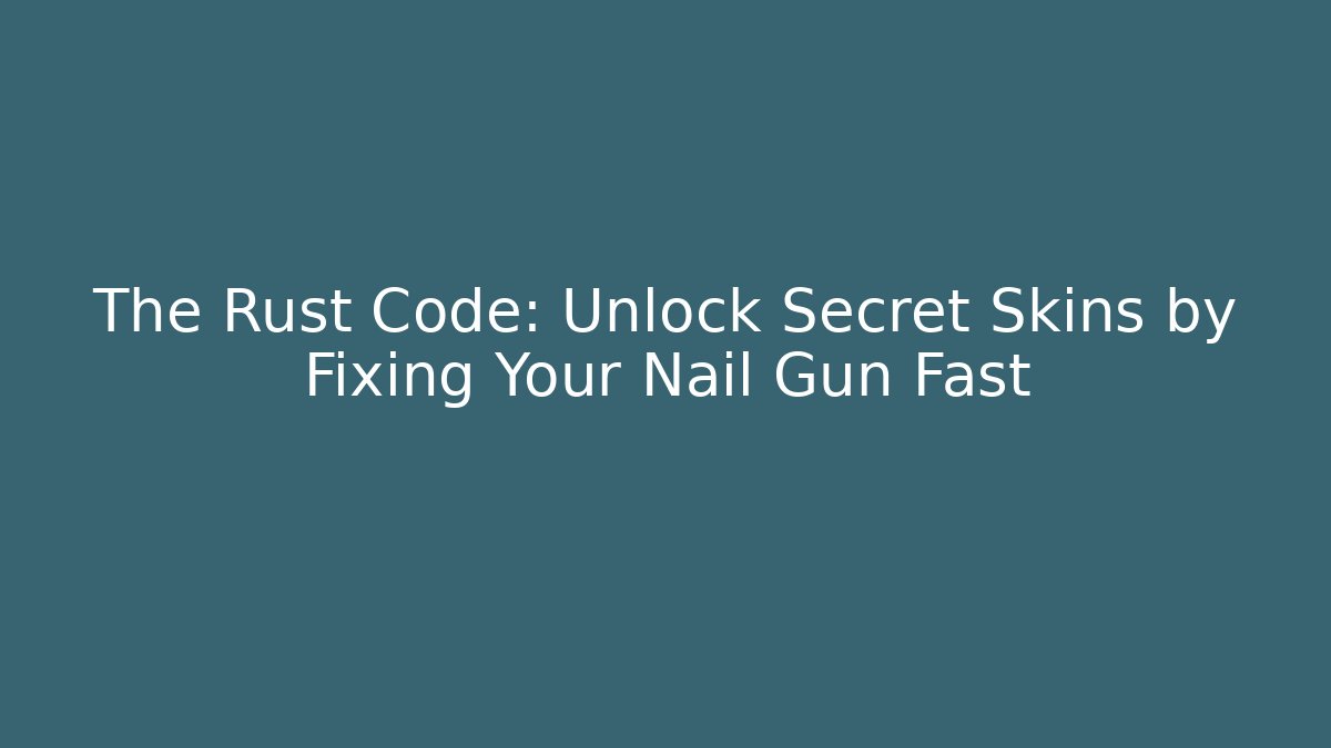 The Rust Code: Unlock Secret Skins by Fixing Your Nail Gun Fast