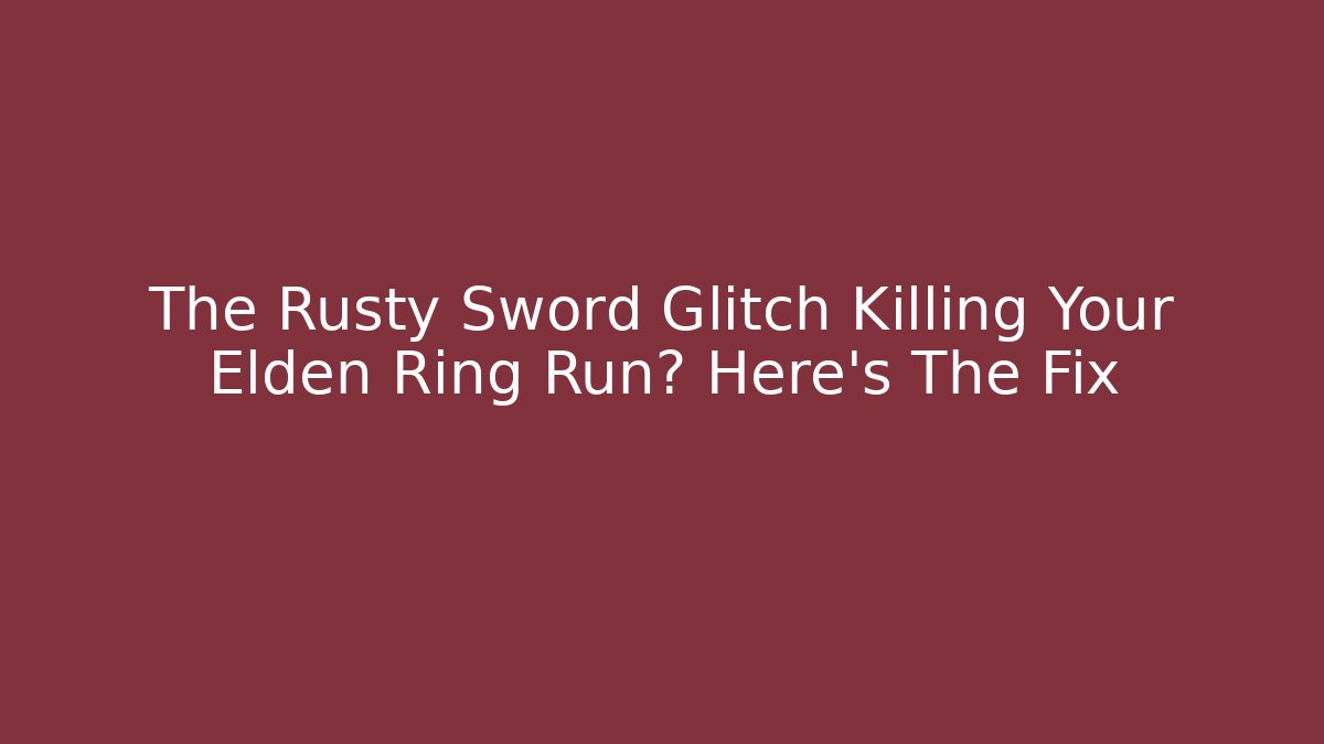 The Rusty Sword Glitch Killing Your Elden Ring Run? Here's The Fix