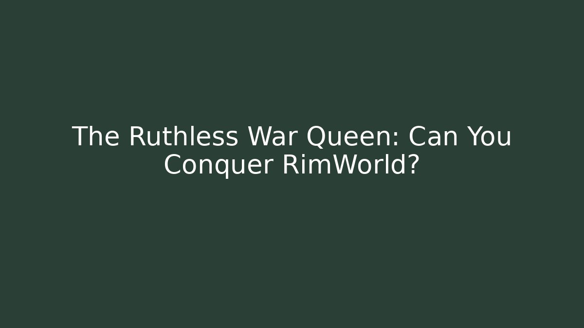 The Ruthless War Queen: Can You Conquer RimWorld?
