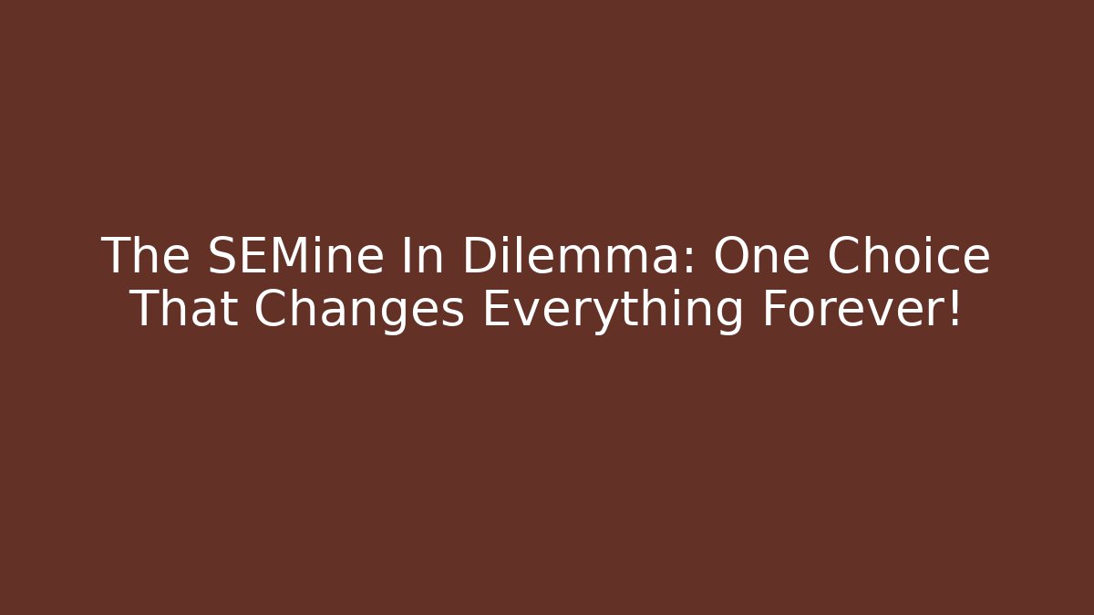 The SEMine In Dilemma: One Choice That Changes Everything Forever!