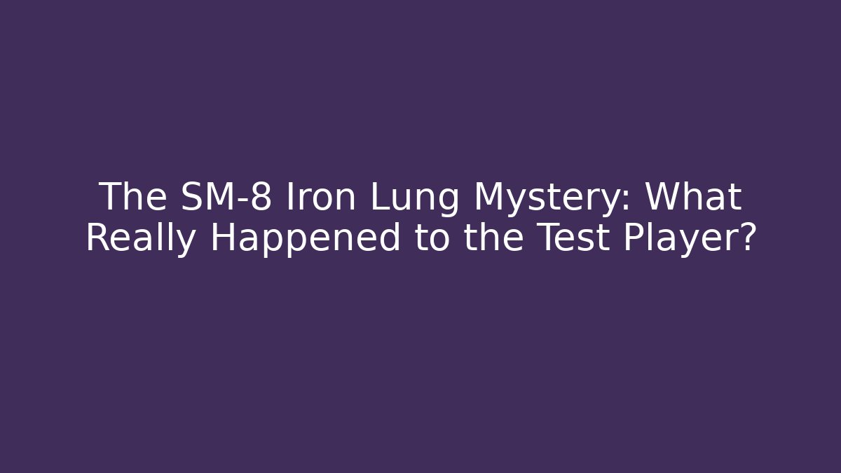 The SM-8 Iron Lung Mystery: What Really Happened to the Test Player?