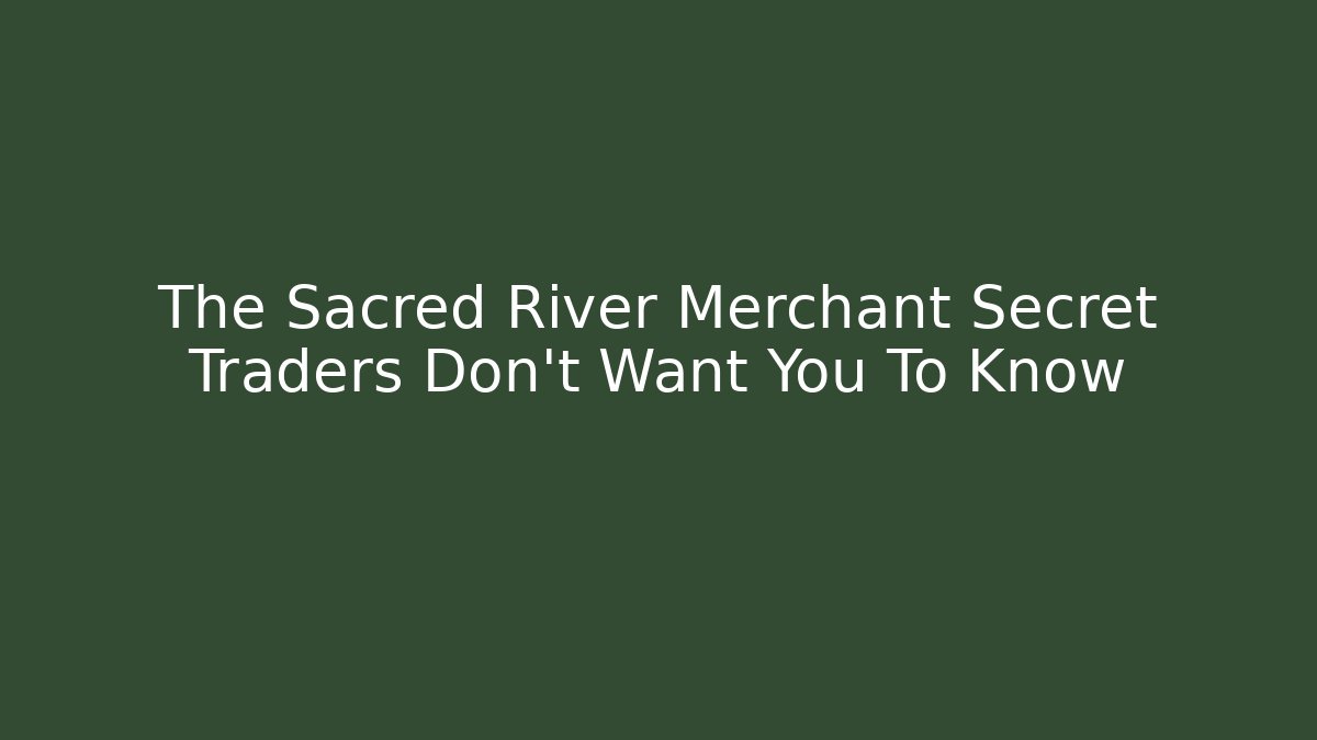 The Sacred River Merchant Secret Traders Don't Want You To Know