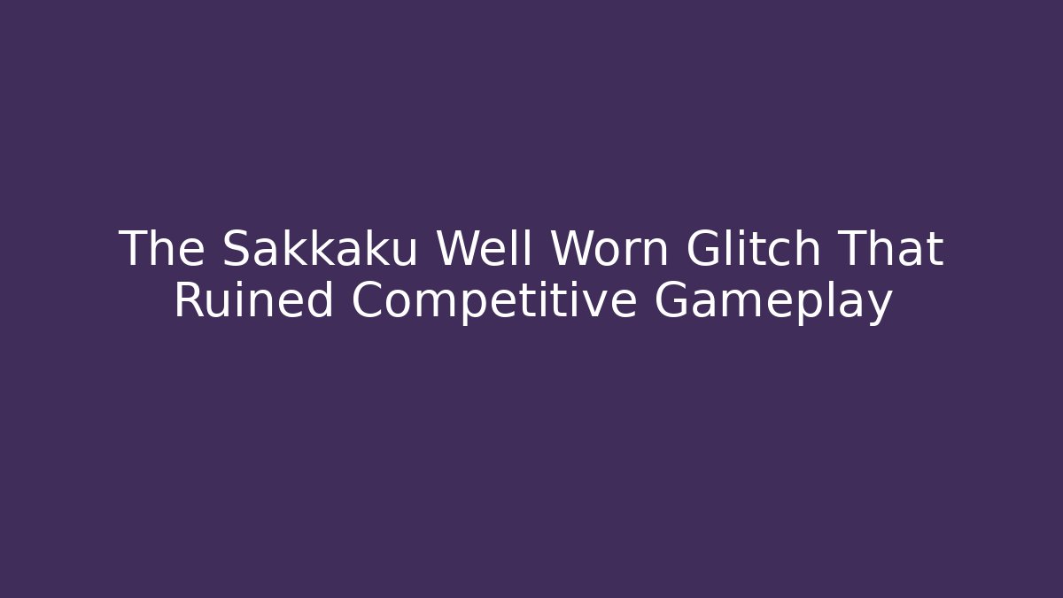The Sakkaku Well Worn Glitch That Ruined Competitive Gameplay