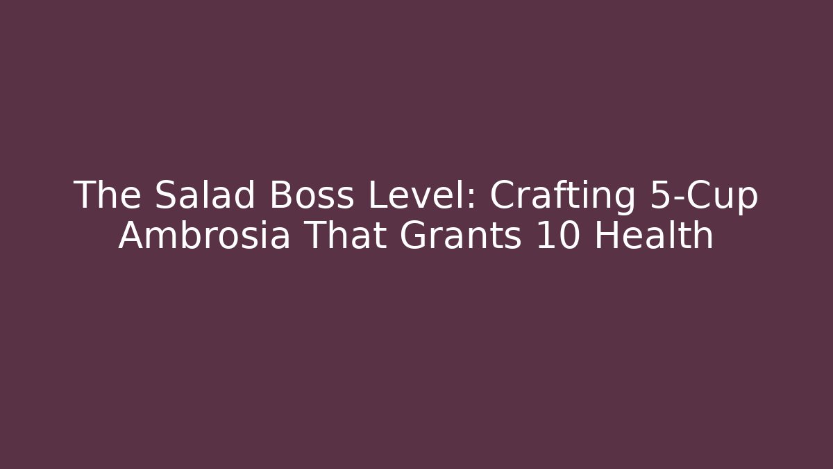 The Salad Boss Level: Crafting 5-Cup Ambrosia That Grants +10 Health
