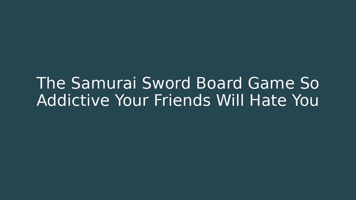 The Samurai Sword Board Game So Addictive Your Friends Will Hate You