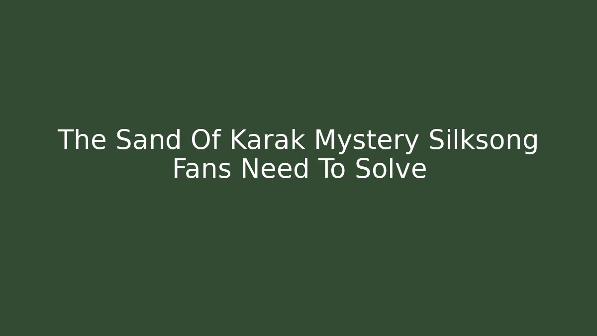 The Sand Of Karak Mystery Silksong Fans Need To Solve