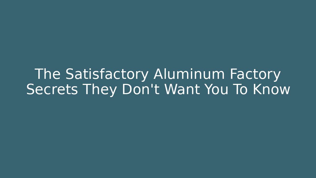 The Satisfactory Aluminum Factory Secrets They Don't Want You To Know