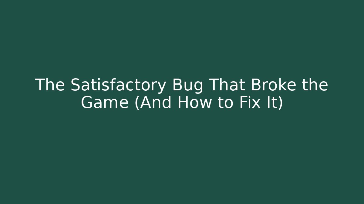 The Satisfactory Bug That Broke the Game (And How to Fix It)