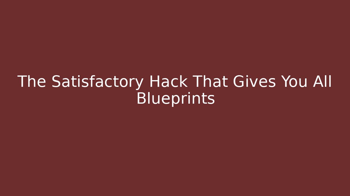 The Satisfactory Hack That Gives You All Blueprints