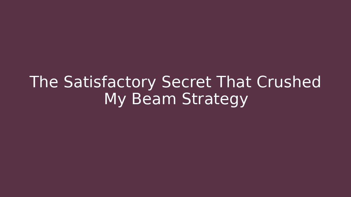The Satisfactory Secret That Crushed My Beam Strategy
