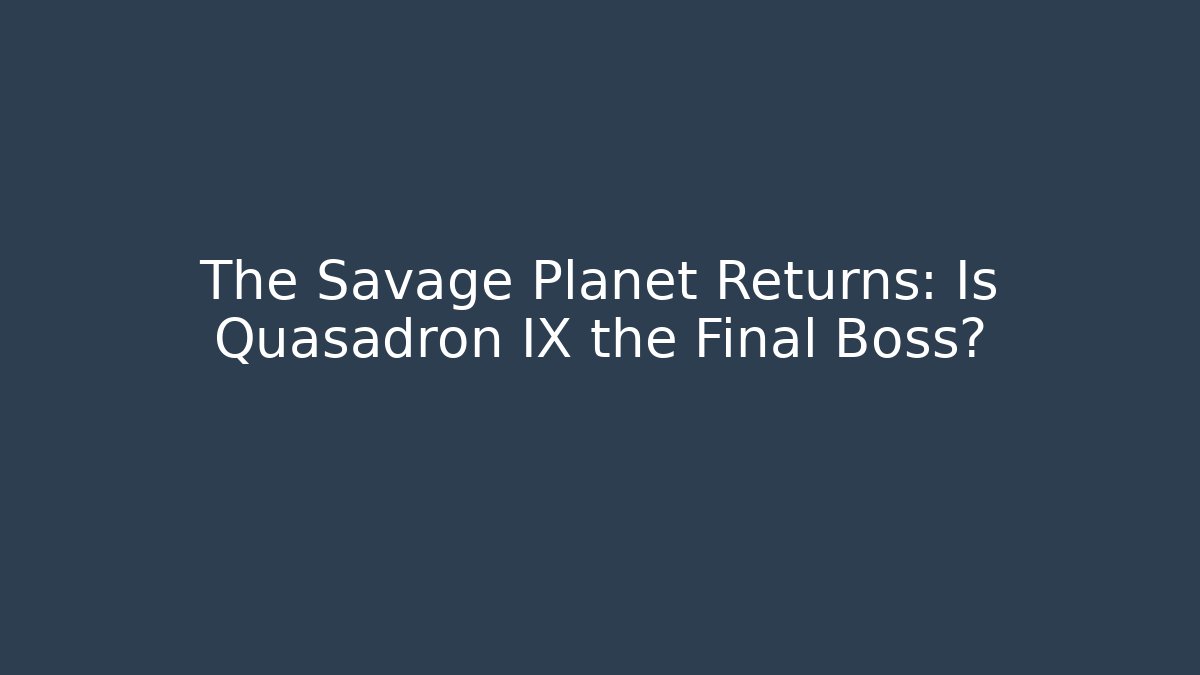 The Savage Planet Returns: Is Quasadron IX the Final Boss?