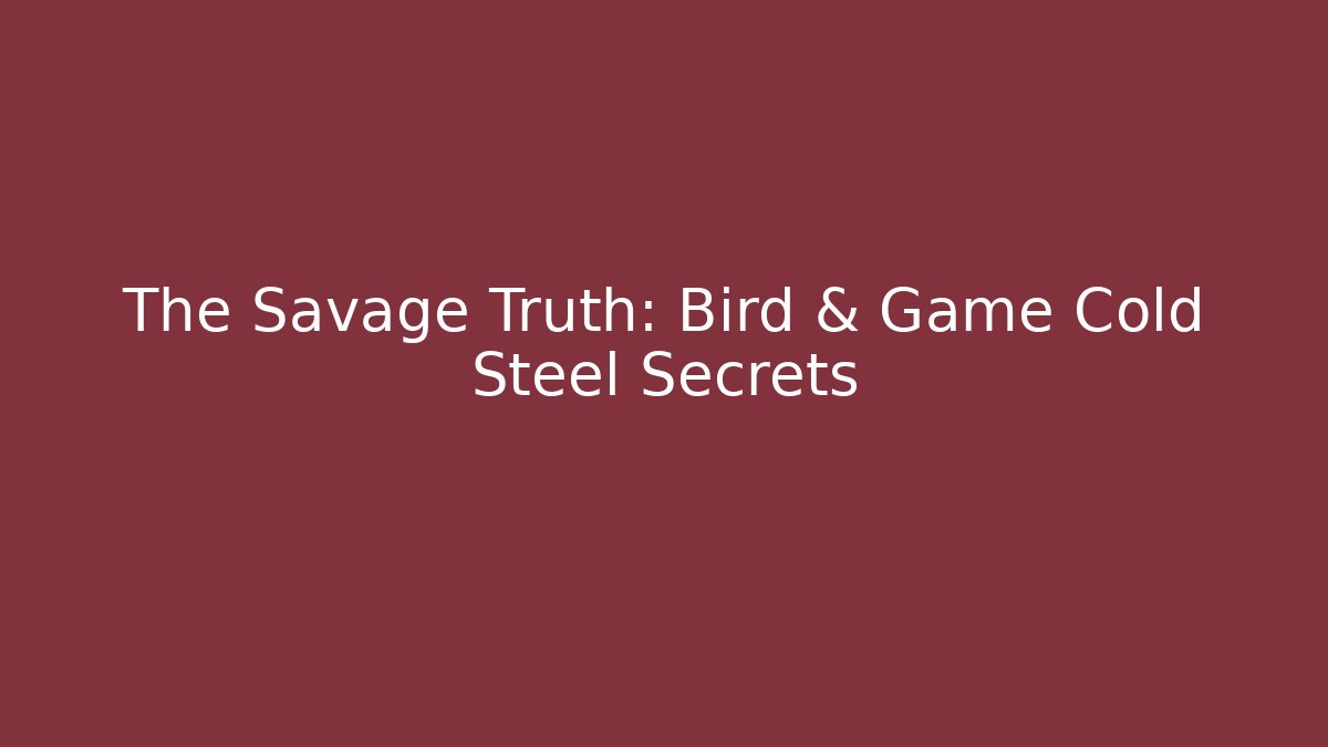 The Savage Truth: Bird & Game Cold Steel Secrets
