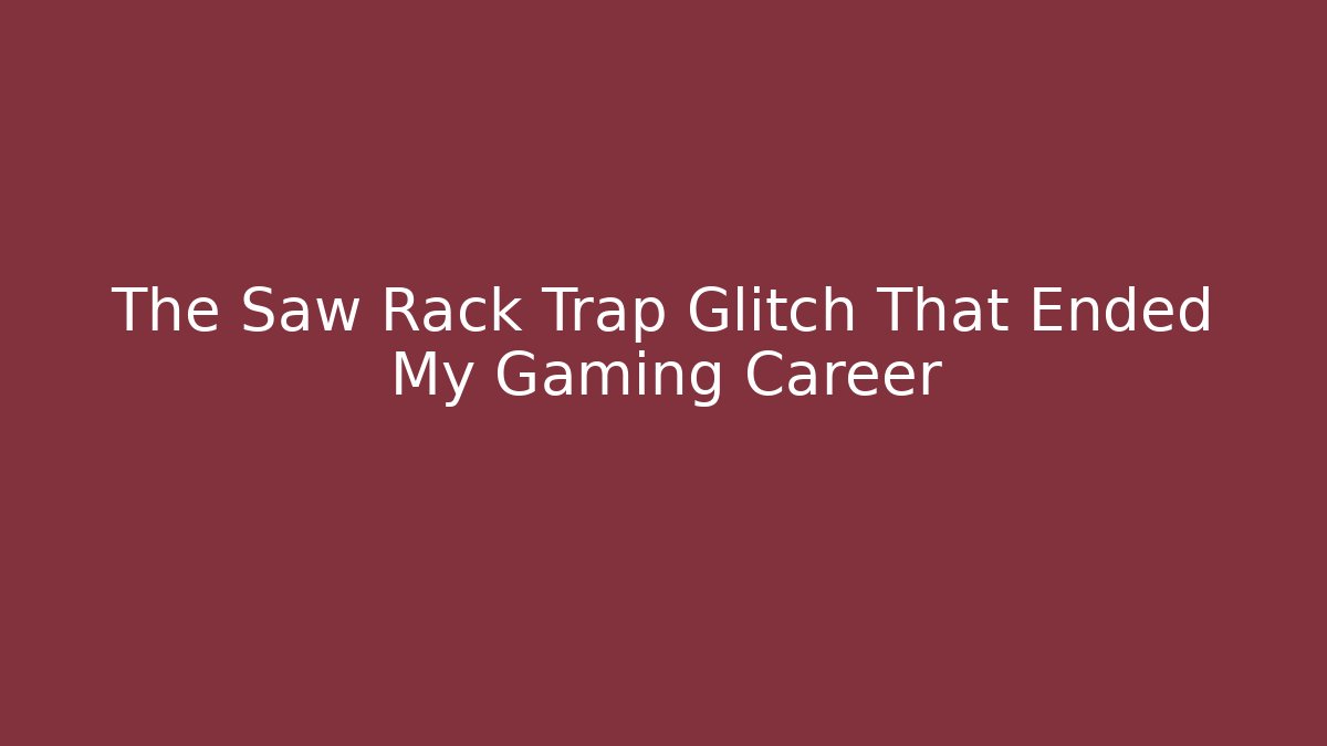 The Saw Rack Trap Glitch That Ended My Gaming Career