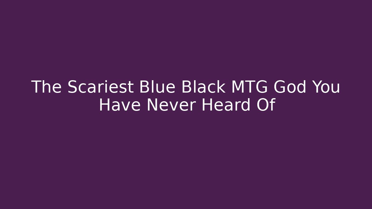 The Scariest Blue Black MTG God You Have Never Heard Of