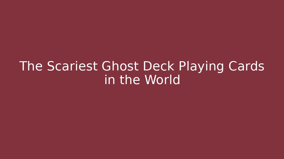 The Scariest Ghost Deck Playing Cards in the World
