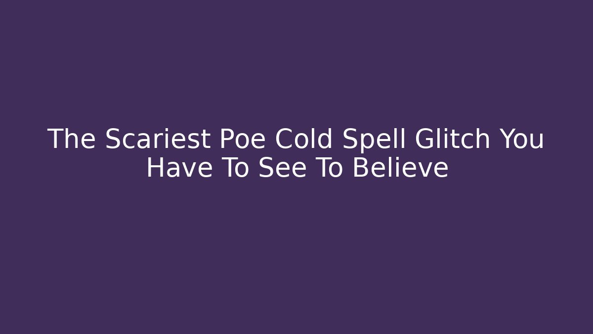 The Scariest Poe Cold Spell Glitch You Have To See To Believe