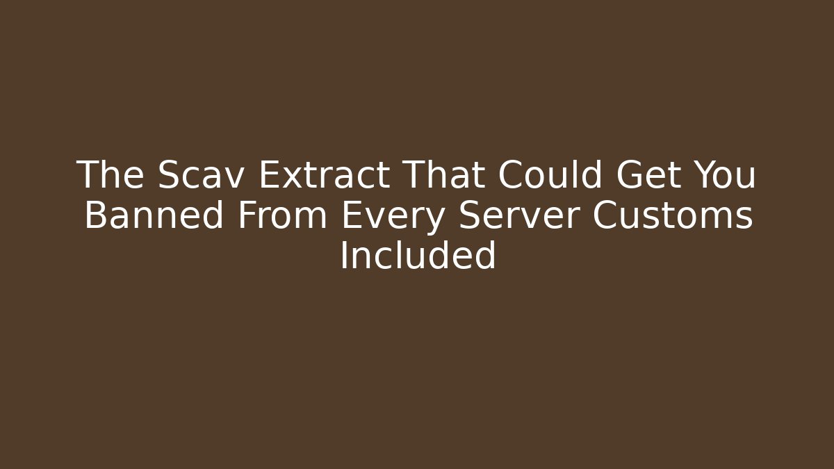 The Scav Extract That Could Get You Banned From Every Server Customs Included