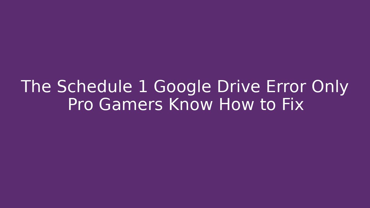 The Schedule 1 Google Drive Error Only Pro Gamers Know How to Fix