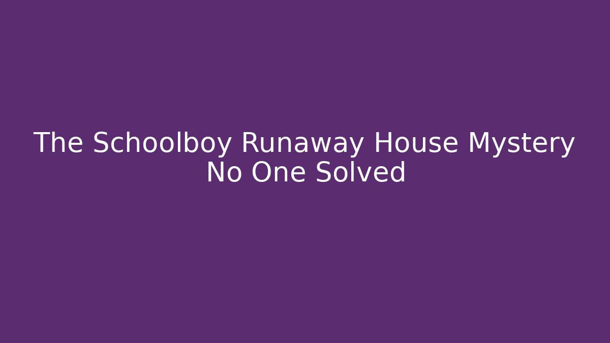 The Schoolboy Runaway House Mystery No One Solved