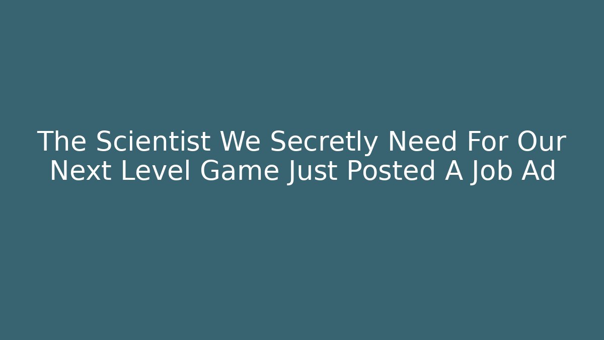 The Scientist We Secretly Need For Our Next Level Game Just Posted A Job Ad