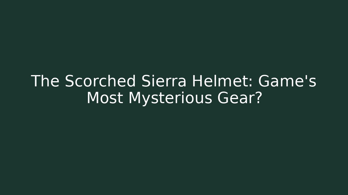 The Scorched Sierra Helmet: Game's Most Mysterious Gear?