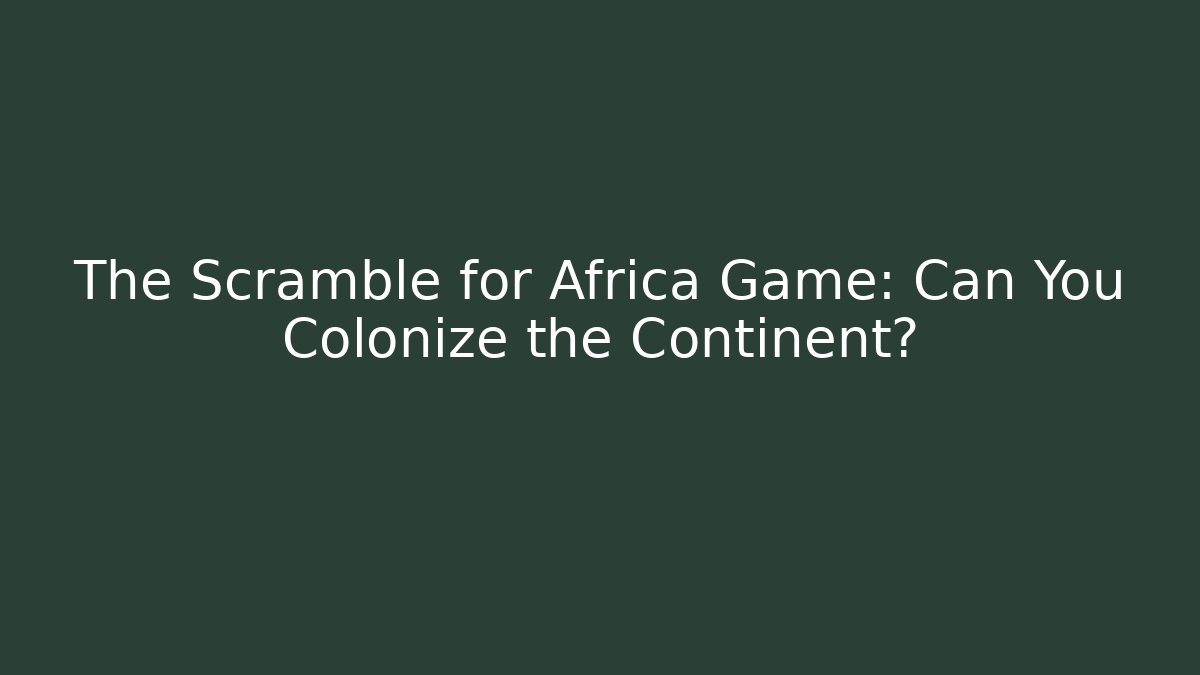 The Scramble for Africa Game: Can You Colonize the Continent?