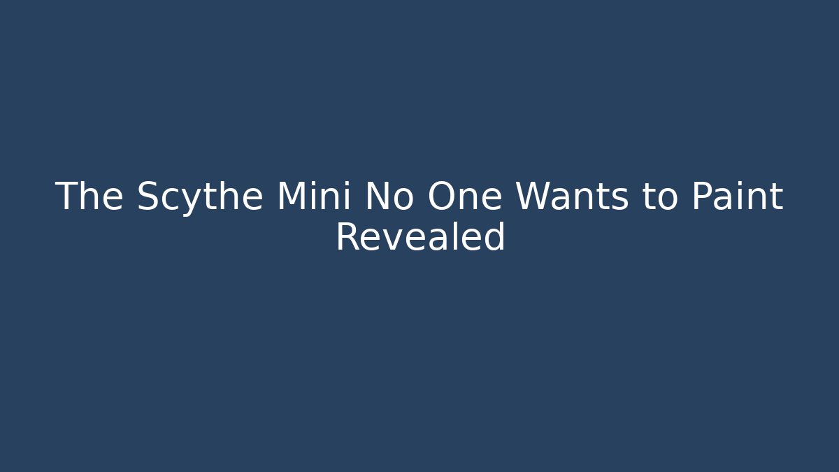 The Scythe Mini No One Wants to Paint Revealed