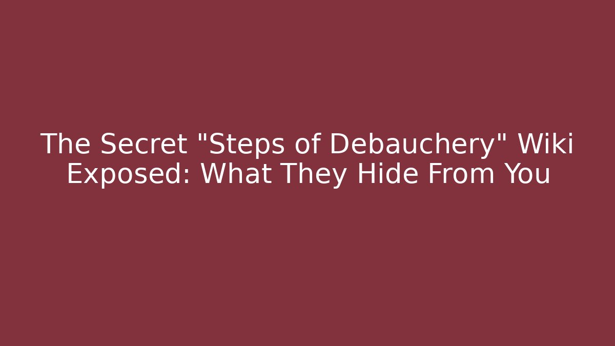 The Secret "Steps of Debauchery" Wiki Exposed: What They Hide From You