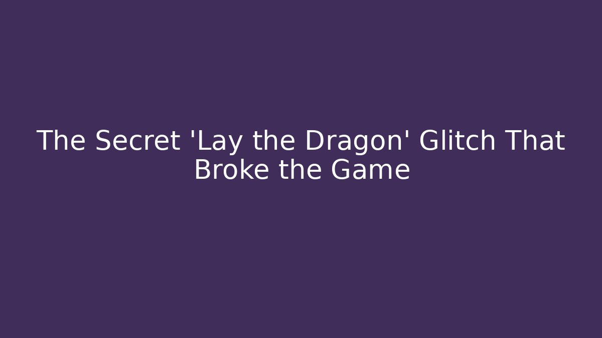 The Secret 'Lay the Dragon' Glitch That Broke the Game