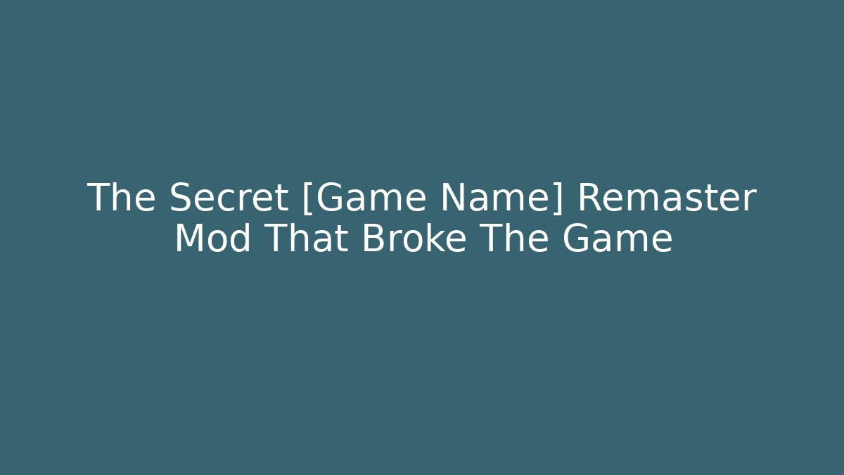 The Secret [Game Name] Remaster Mod That Broke The Game