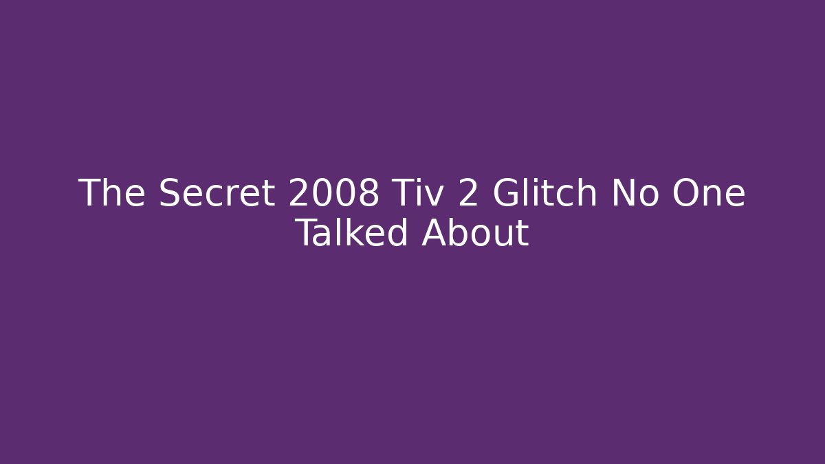 The Secret 2008 Tiv 2 Glitch No One Talked About