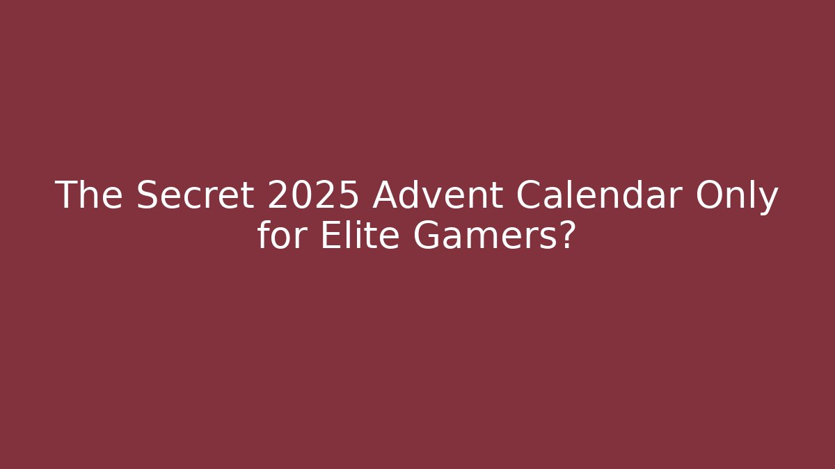 The Secret 2025 Advent Calendar Only for Elite Gamers?