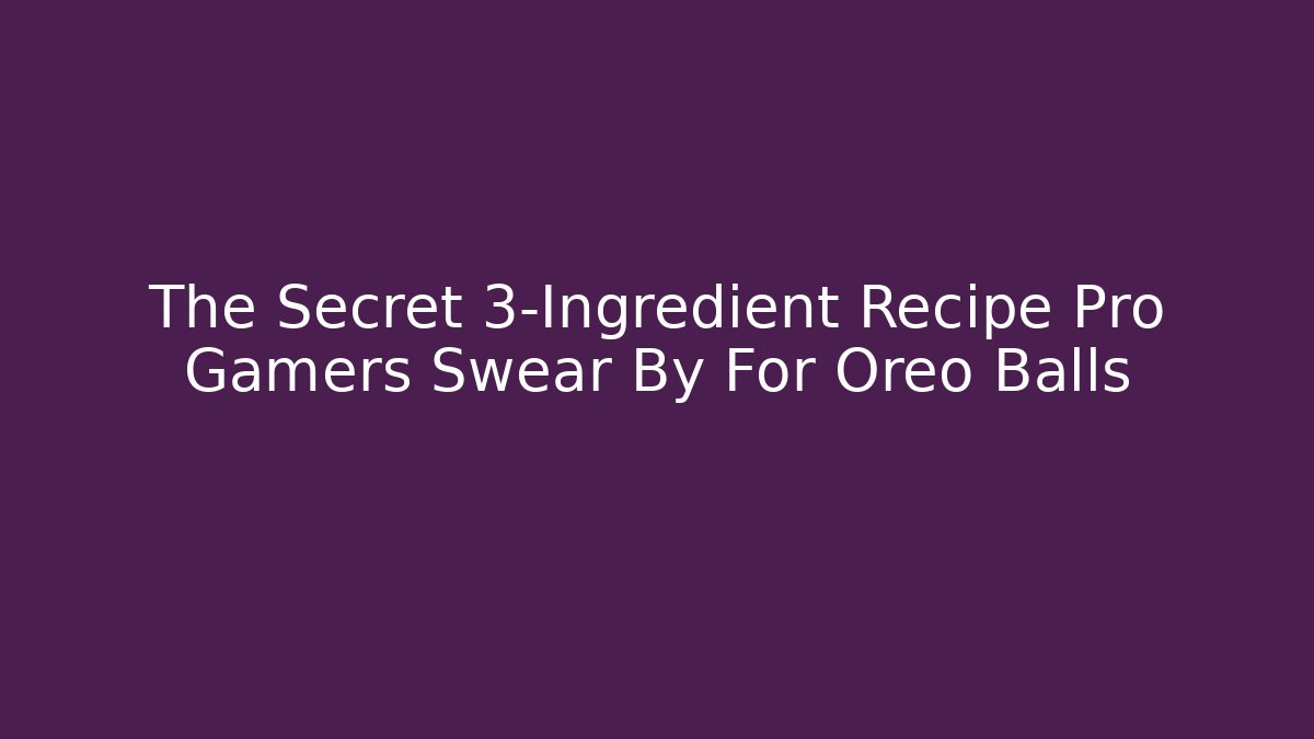 The Secret 3-Ingredient Recipe Pro Gamers Swear By For Oreo Balls