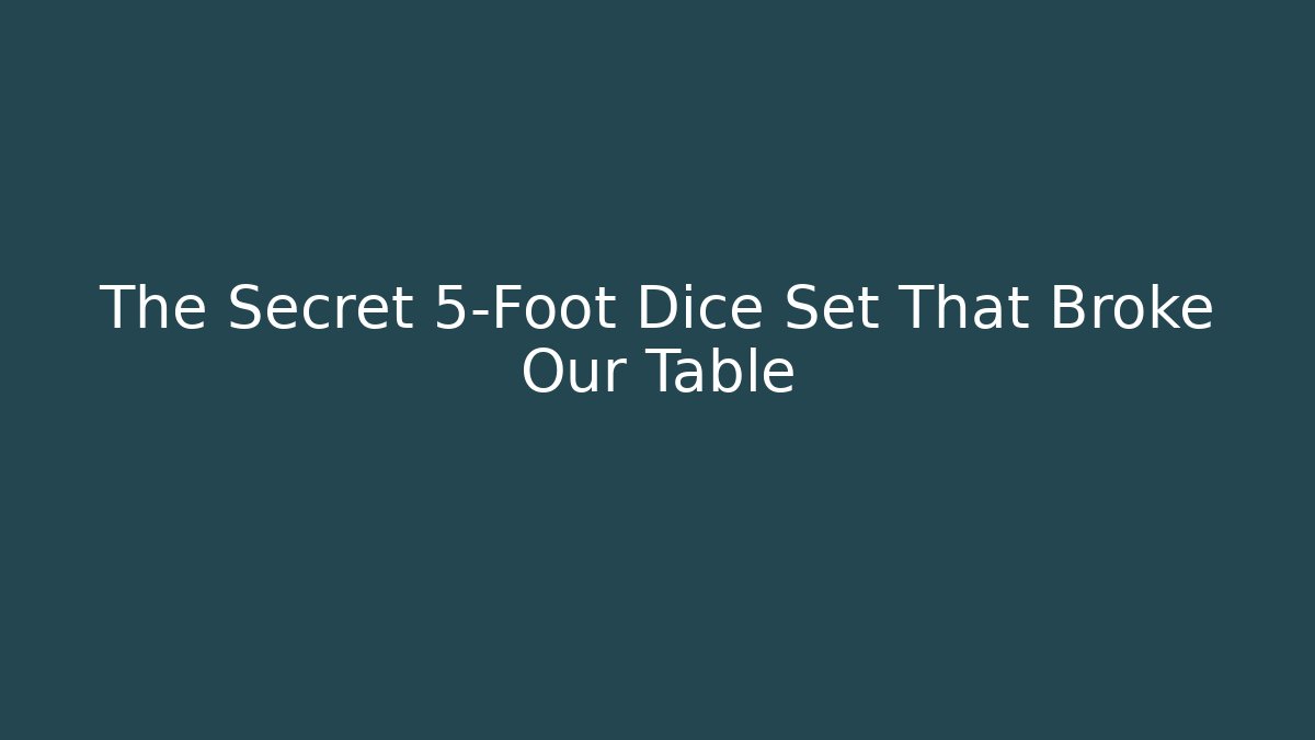 The Secret 5-Foot Dice Set That Broke Our Table