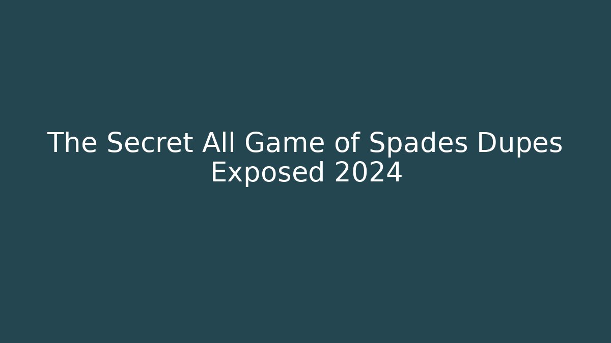 The Secret All Game of Spades Dupes Exposed 2024