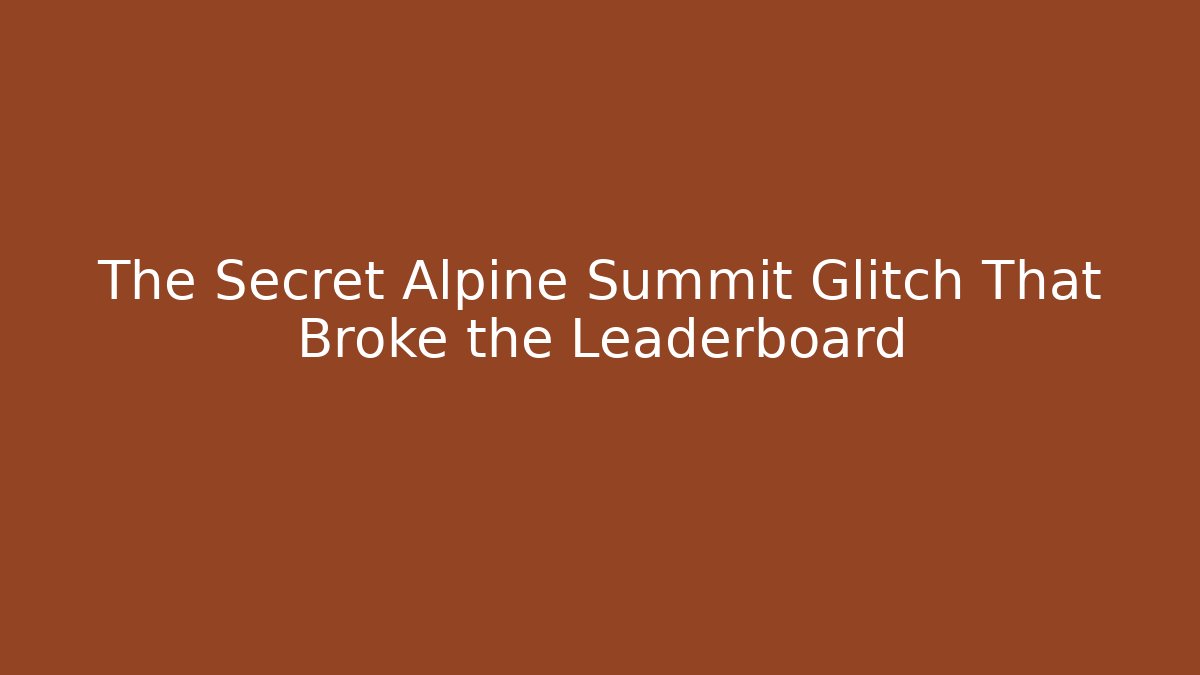 The Secret Alpine Summit Glitch That Broke the Leaderboard