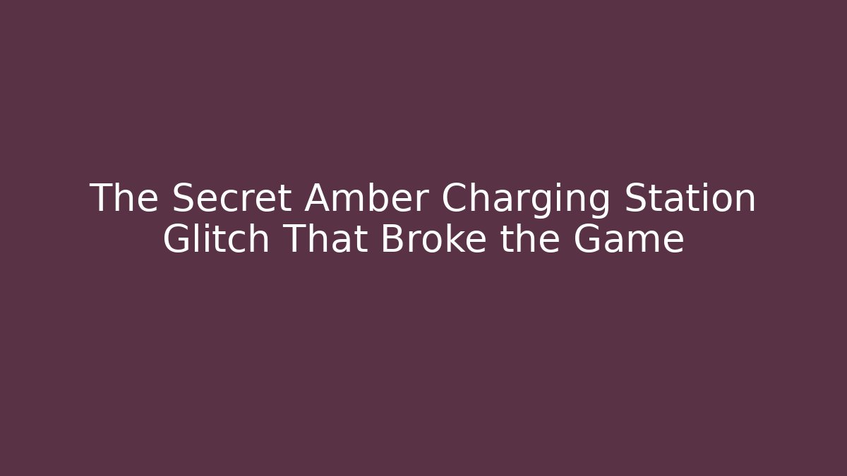 The Secret Amber Charging Station Glitch That Broke the Game
