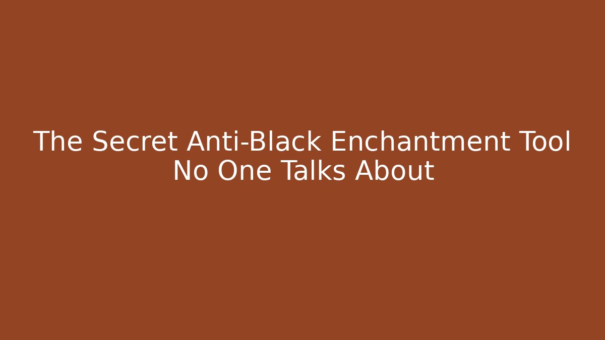 The Secret Anti-Black Enchantment Tool No One Talks About