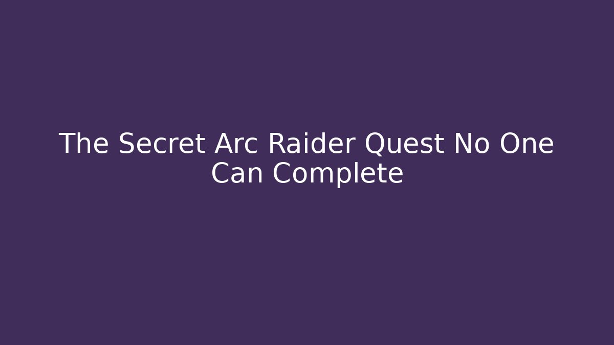 The Secret Arc Raider Quest No One Can Complete