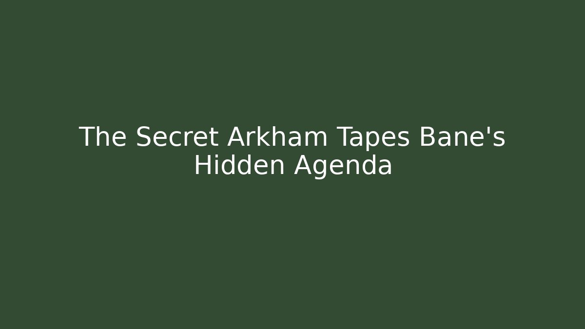 The Secret Arkham Tapes Bane's Hidden Agenda