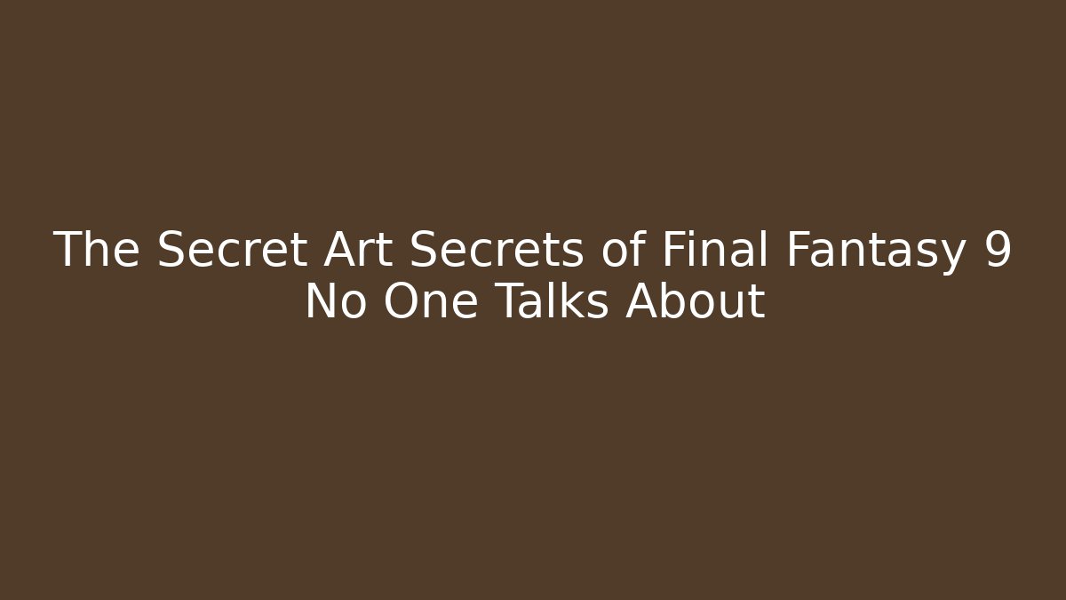The Secret Art Secrets of Final Fantasy 9 No One Talks About