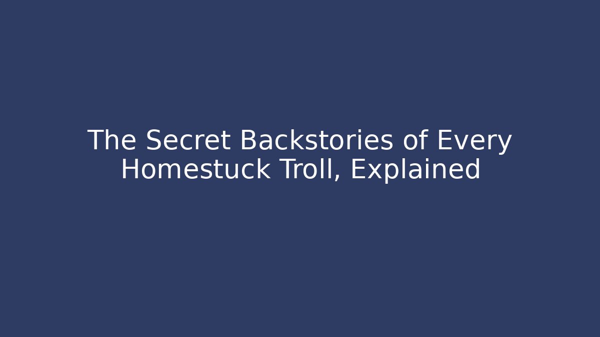 The Secret Backstories of Every Homestuck Troll, Explained