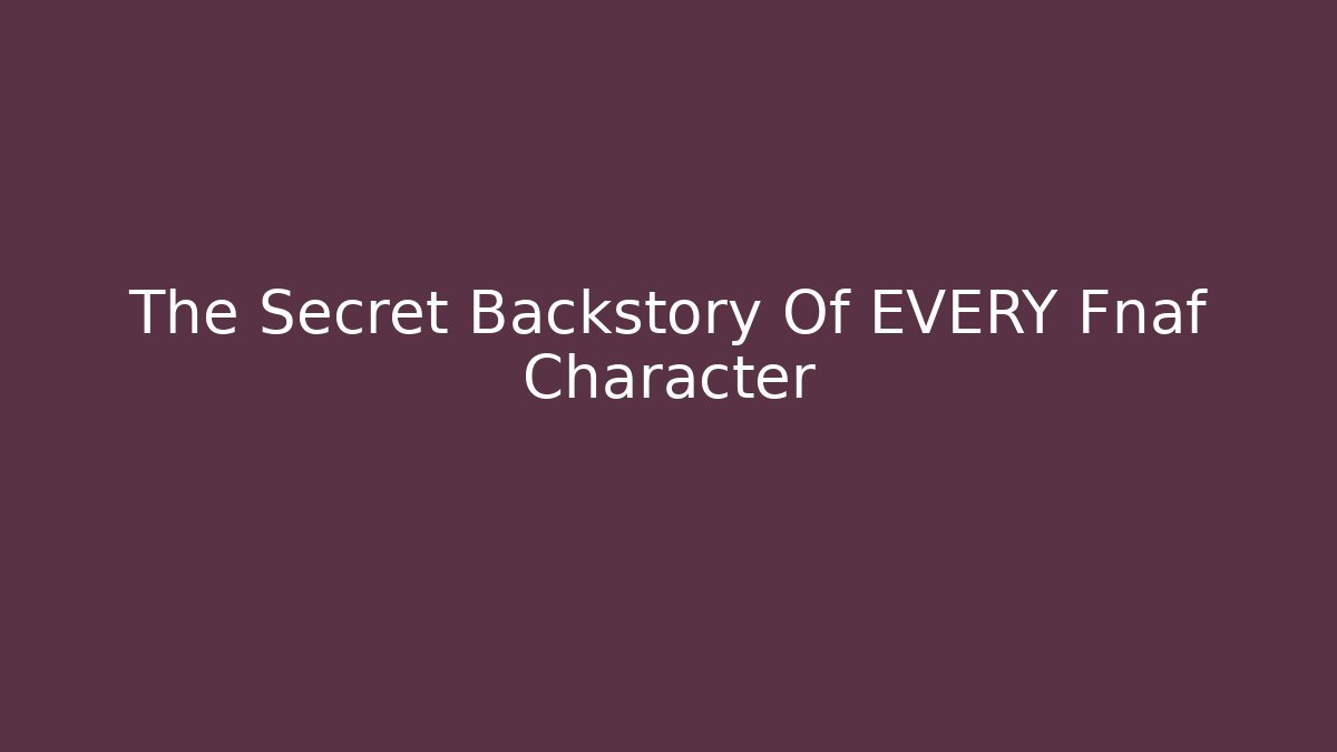 The Secret Backstory Of EVERY Fnaf Character